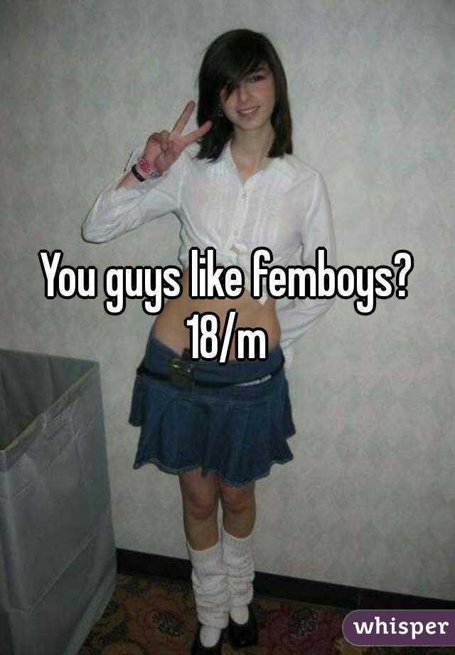 You guys like femboys?
18/m