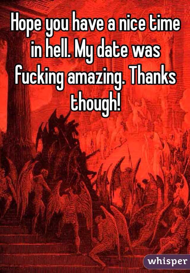 Hope you have a nice time in hell. My date was fucking amazing. Thanks though!