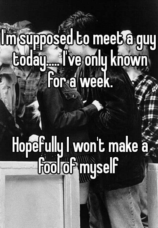 i-m-supposed-to-meet-a-guy-today-i-ve-only-known-for-a-week