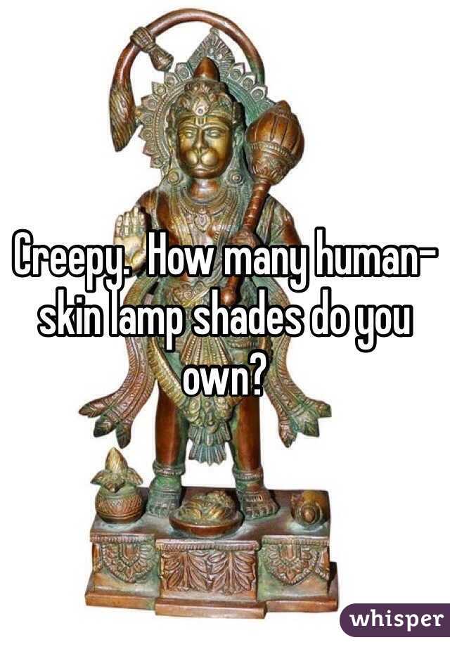 Creepy.  How many human-skin lamp shades do you own?