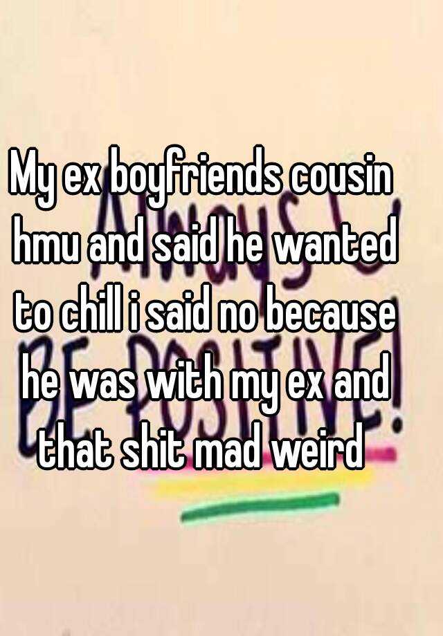 My Ex Boyfriends Cousin Hmu And Said He Wanted To Chill I Said No Because He Was With My Ex And 4782