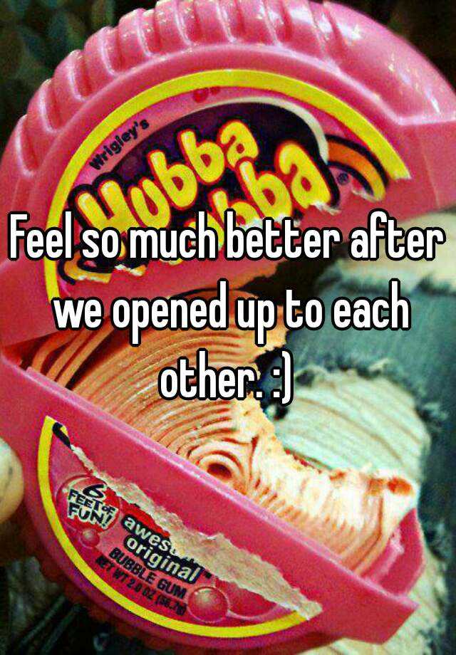 Feel so much better after we opened up to each other. )