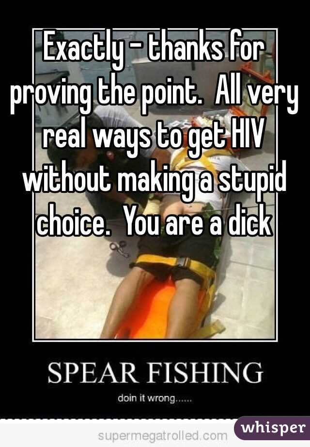 Exactly - thanks for proving the point.  All very real ways to get HIV without making a stupid choice.  You are a dick
