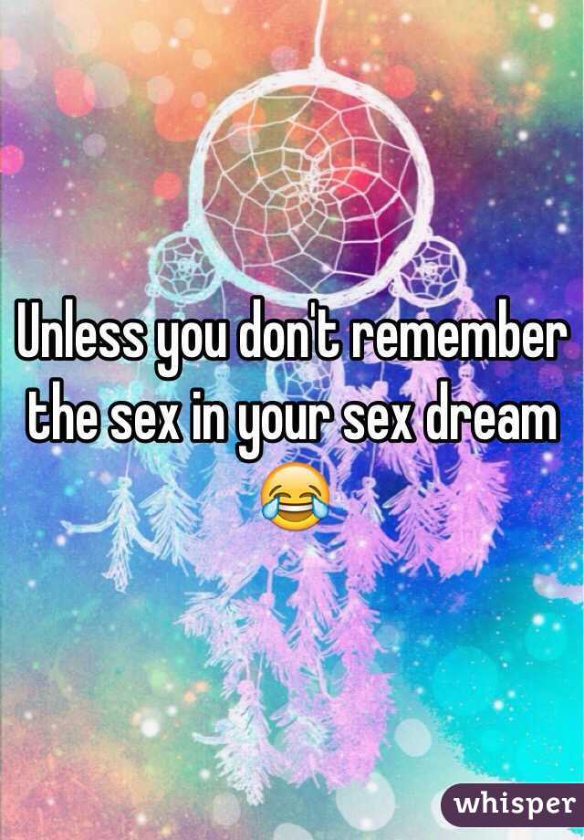 Unless you don't remember the sex in your sex dream 😂