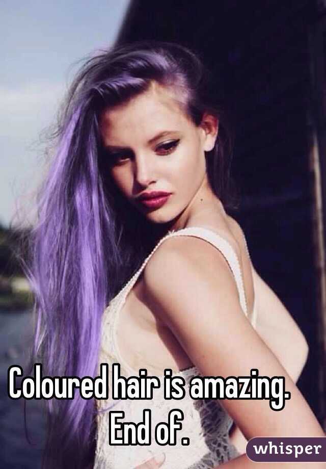 Coloured hair is amazing. End of. 