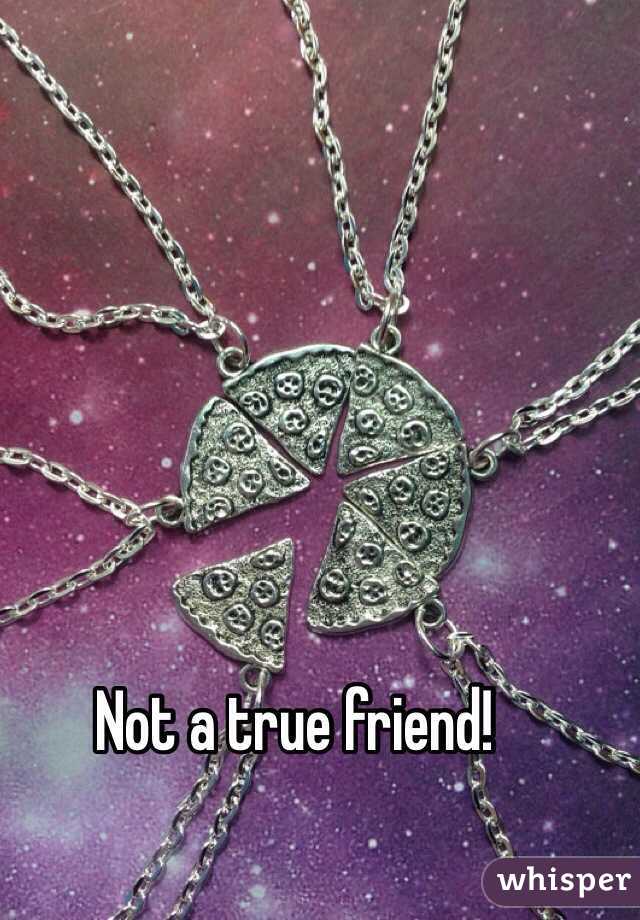 Not a true friend!