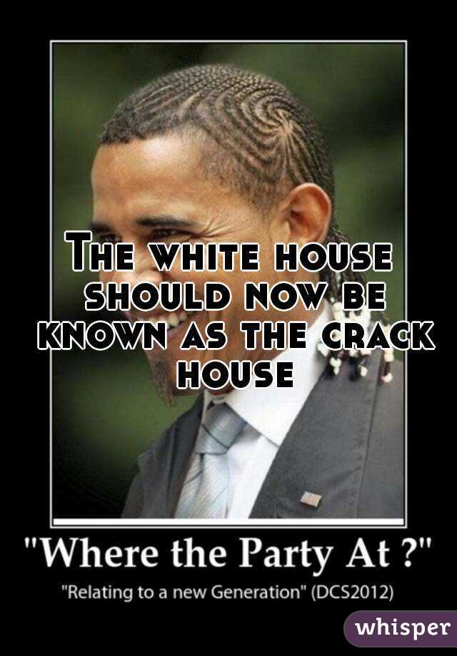 The white house should now be known as the crack house