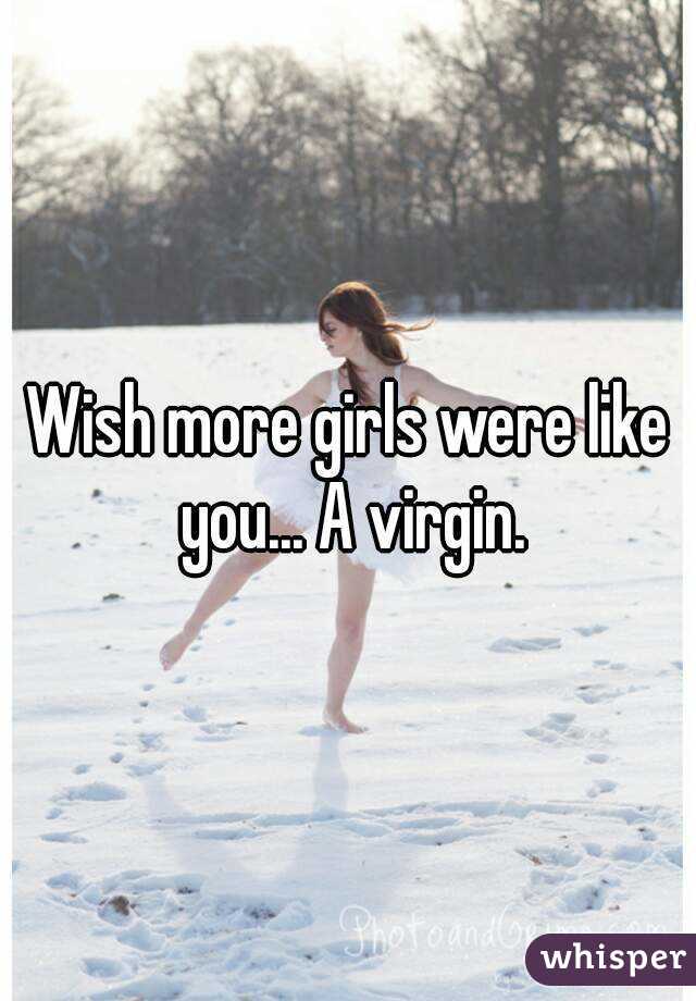 Wish more girls were like you... A virgin.