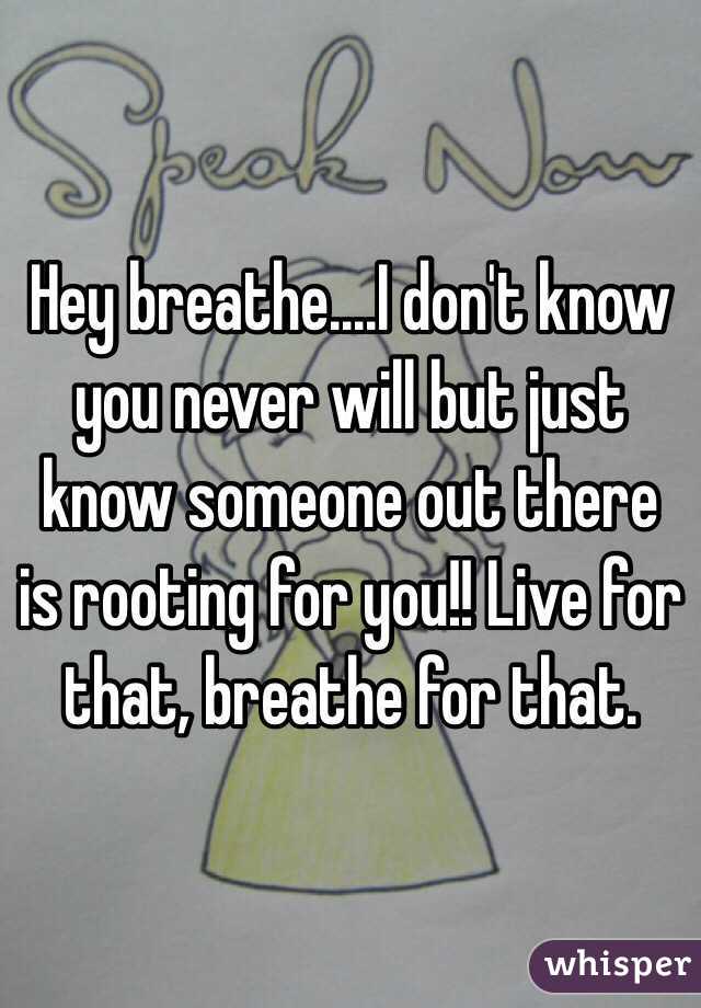 Hey breathe....I don't know you never will but just know someone out there is rooting for you!! Live for that, breathe for that.