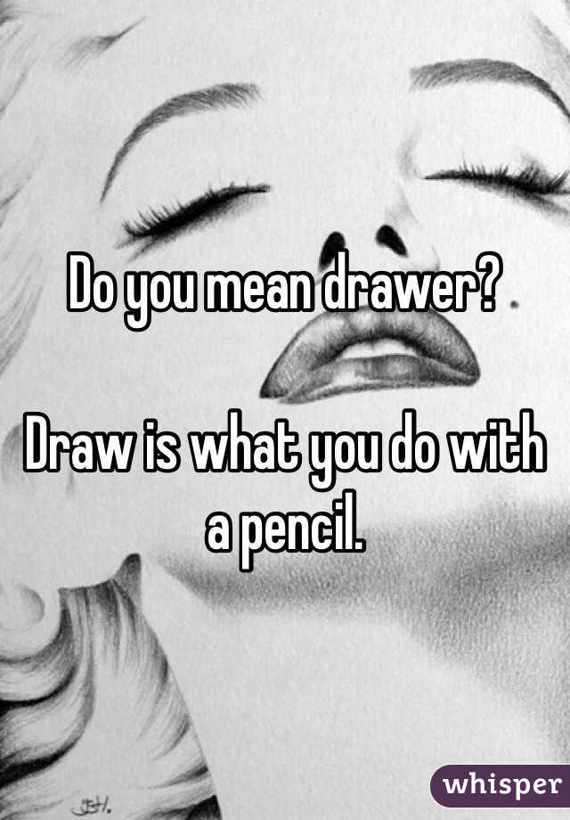 Do you mean drawer?

Draw is what you do with a pencil. 