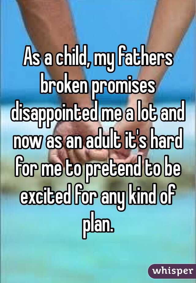 As a child, my fathers broken promises disappointed me a lot and now as an adult it's hard for me to pretend to be excited for any kind of plan.