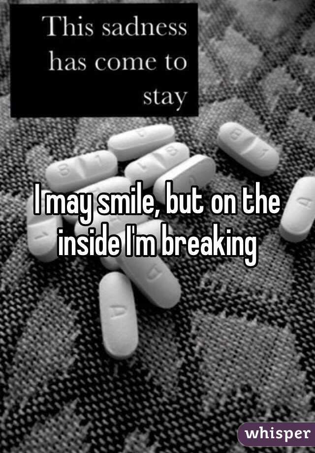 I may smile, but on the inside I'm breaking