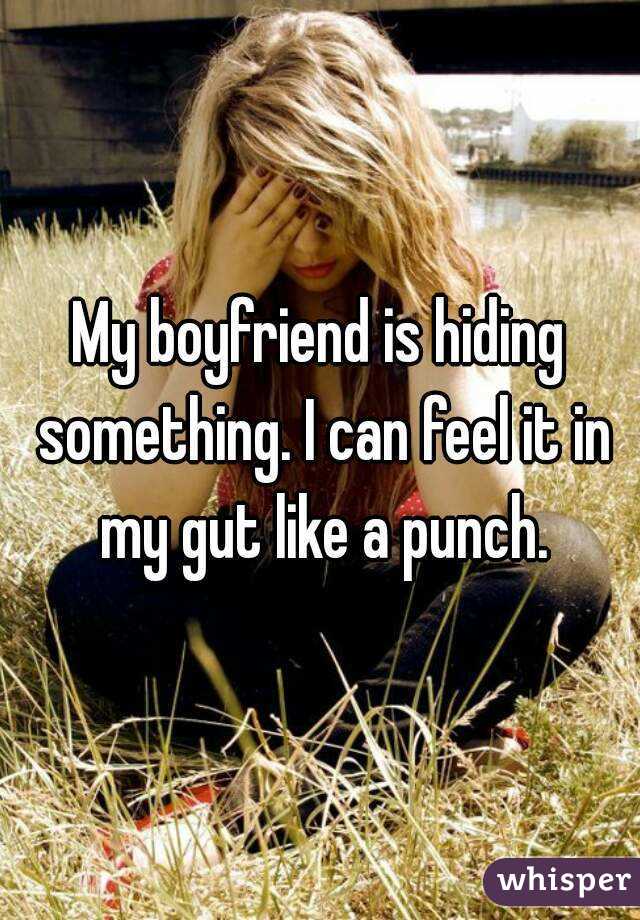 My boyfriend is hiding something. I can feel it in my gut like a punch.