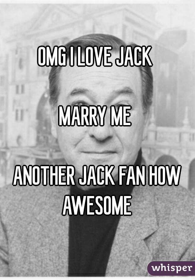 OMG I LOVE JACK 

MARRY ME 

ANOTHER JACK FAN HOW AWESOME 