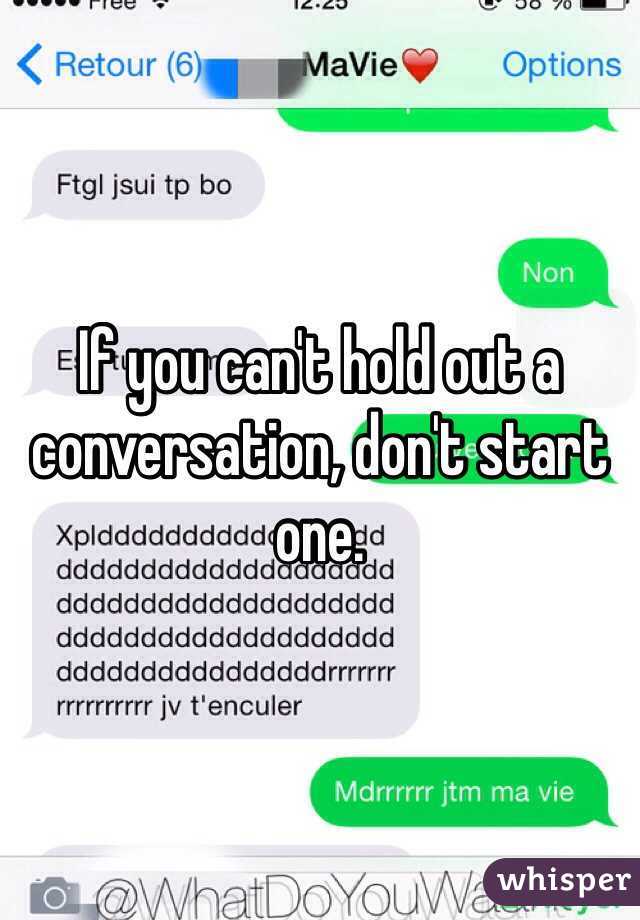 If you can't hold out a conversation, don't start one. 
