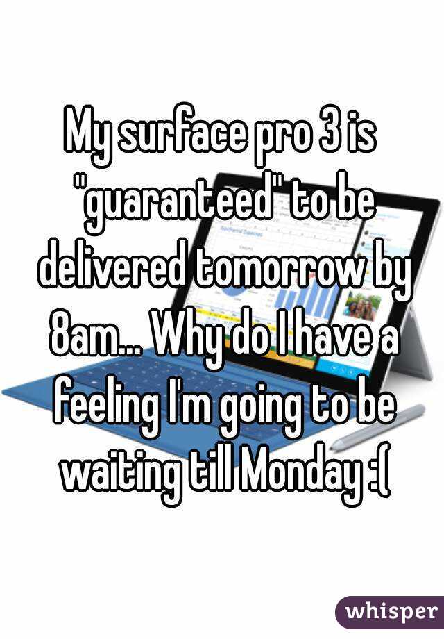 My surface pro 3 is "guaranteed" to be delivered tomorrow by 8am... Why do I have a feeling I'm going to be waiting till Monday :(