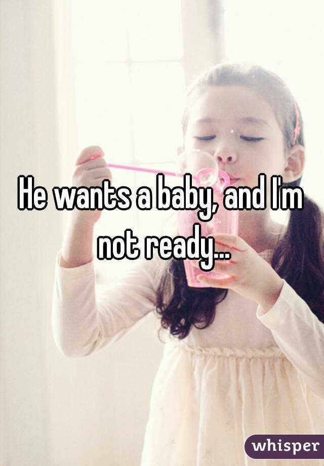 He wants a baby, and I'm not ready...