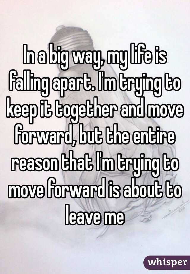 In a big way, my life is falling apart. I'm trying to keep it together and move forward, but the entire reason that I'm trying to move forward is about to leave me