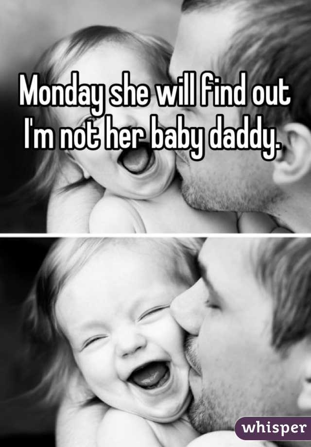 Monday she will find out I'm not her baby daddy. 