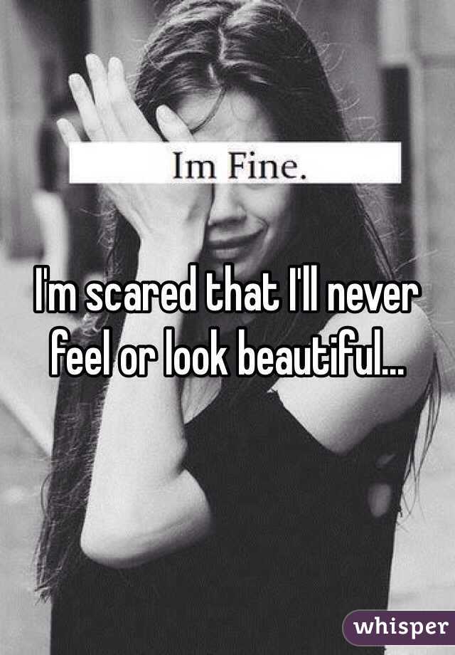 I'm scared that I'll never feel or look beautiful...