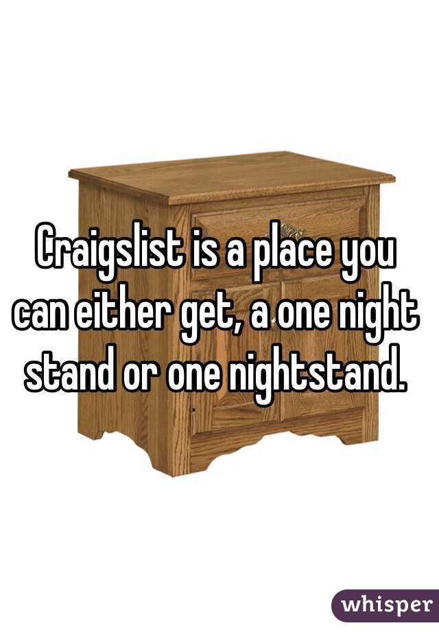 Craigslist is a place you can either get, a one night stand or one nightstand.