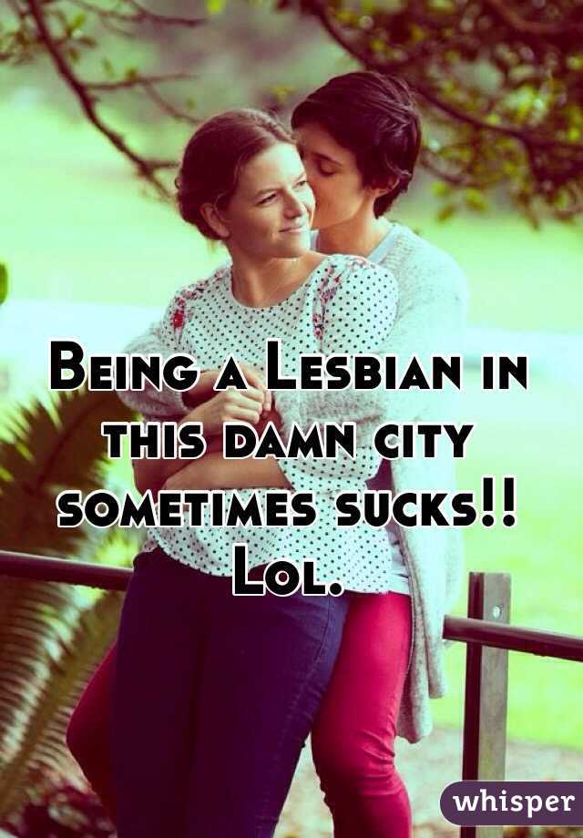 Being a Lesbian in this damn city sometimes sucks!!
Lol. 