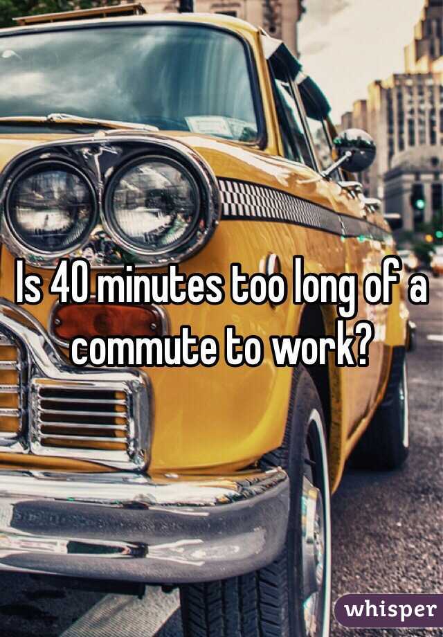 Is 40 minutes too long of a commute to work?