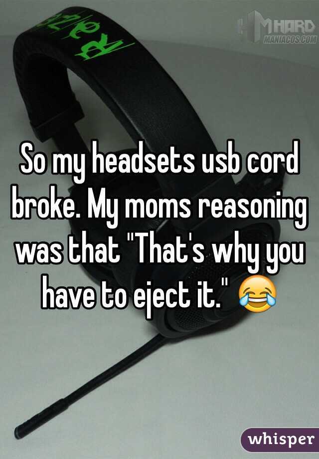 So my headsets usb cord broke. My moms reasoning was that "That's why you have to eject it." 😂