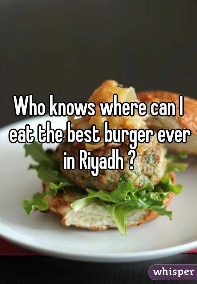 Who knows where can I eat the best burger ever in Riyadh ?