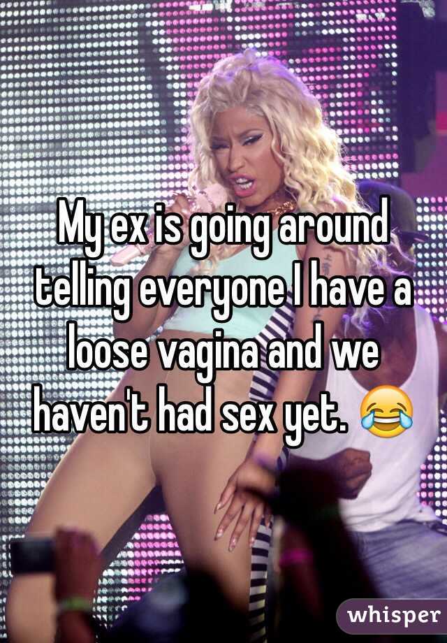 My ex is going around telling everyone I have a loose vagina and we haven't had sex yet. 😂