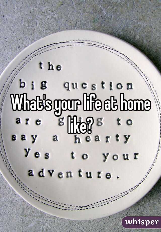 What's your life at home like?