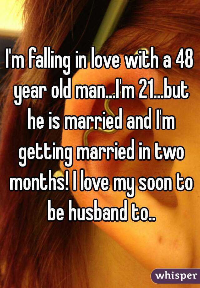 I'm falling in love with a 48 year old man...I'm 21...but he is married and I'm getting married in two months! I love my soon to be husband to..