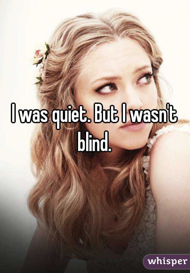 I was quiet. But I wasn't blind. 