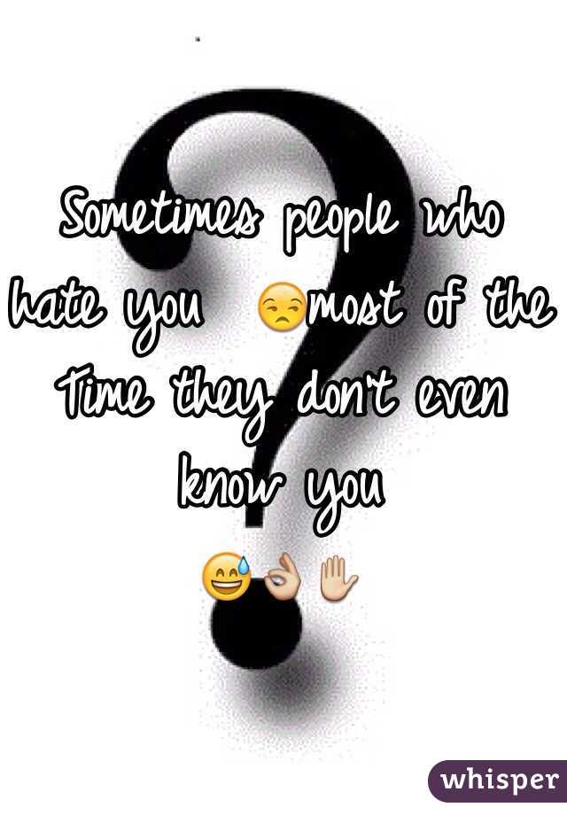 Sometimes people who hate you  😒most of the Time they don't even know you 
😅👌✋