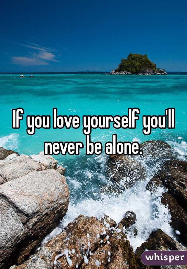 If you love yourself you'll never be alone.