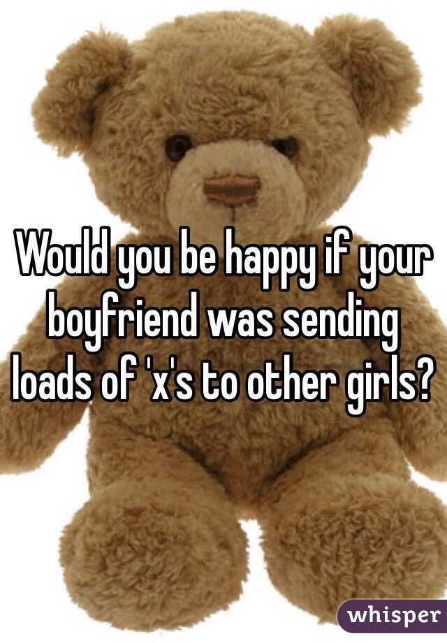 Would you be happy if your boyfriend was sending loads of 'x's to other girls? 