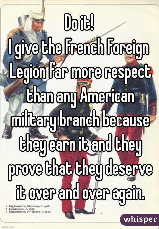 Do it!
I give the French Foreign Legion far more respect than any American military branch because they earn it and they prove that they deserve it over and over again.