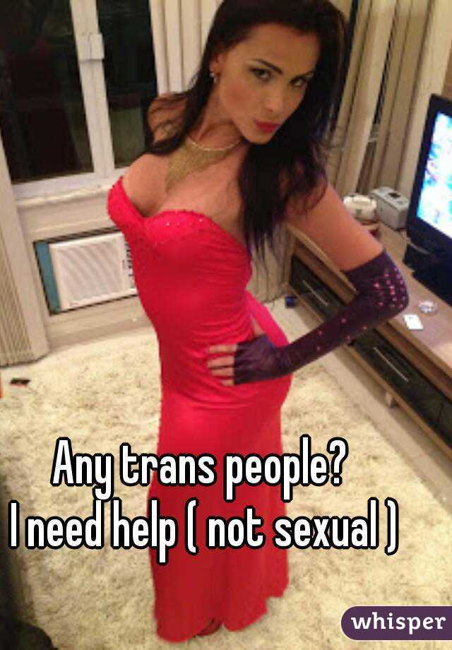 Any trans people? 
I need help ( not sexual )