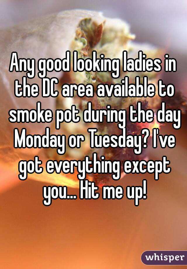 Any good looking ladies in the DC area available to smoke pot during the day Monday or Tuesday? I've got everything except you... Hit me up!