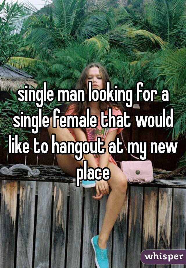 single man looking for a single female that would like to hangout at my new place 