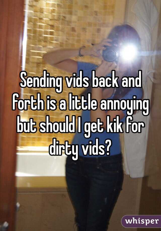 Sending vids back and forth is a little annoying but should I get kik for dirty vids?