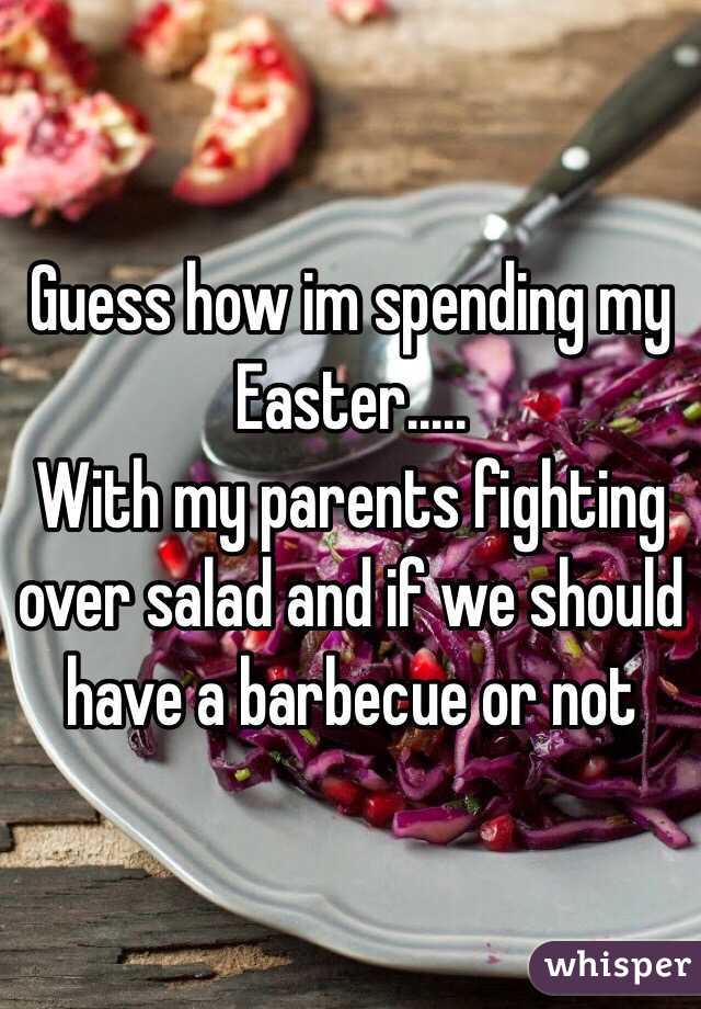Guess how im spending my Easter.....
With my parents fighting over salad and if we should have a barbecue or not  