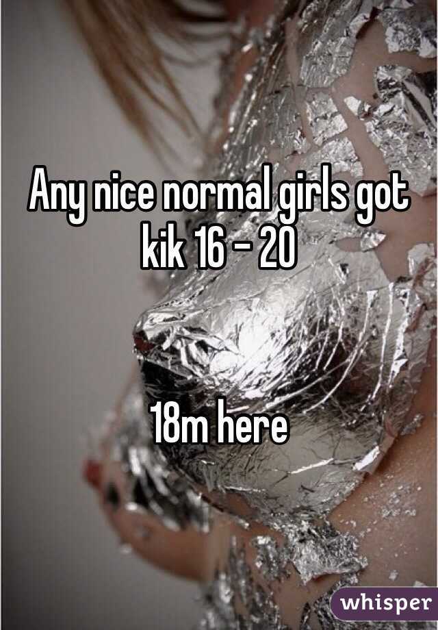 Any nice normal girls got kik 16 - 20


18m here 