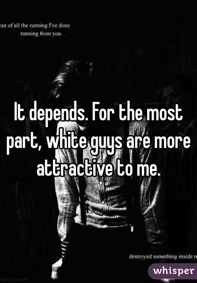 It depends. For the most part, white guys are more attractive to me.