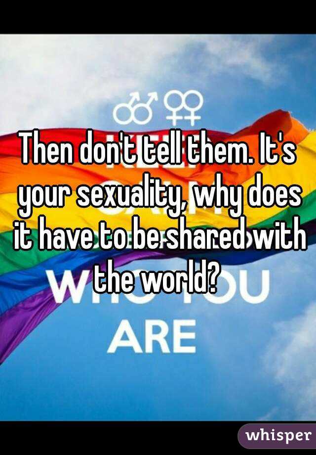 Then don't tell them. It's your sexuality, why does it have to be shared with the world? 