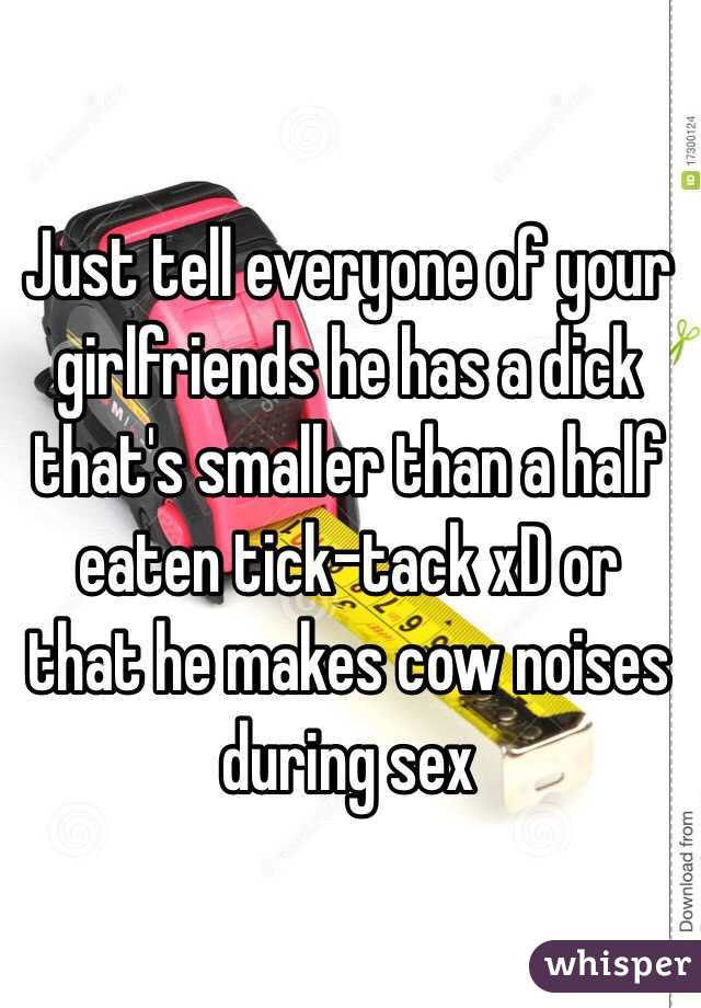 Just tell everyone of your girlfriends he has a dick that's smaller than a half eaten tick-tack xD or that he makes cow noises during sex
