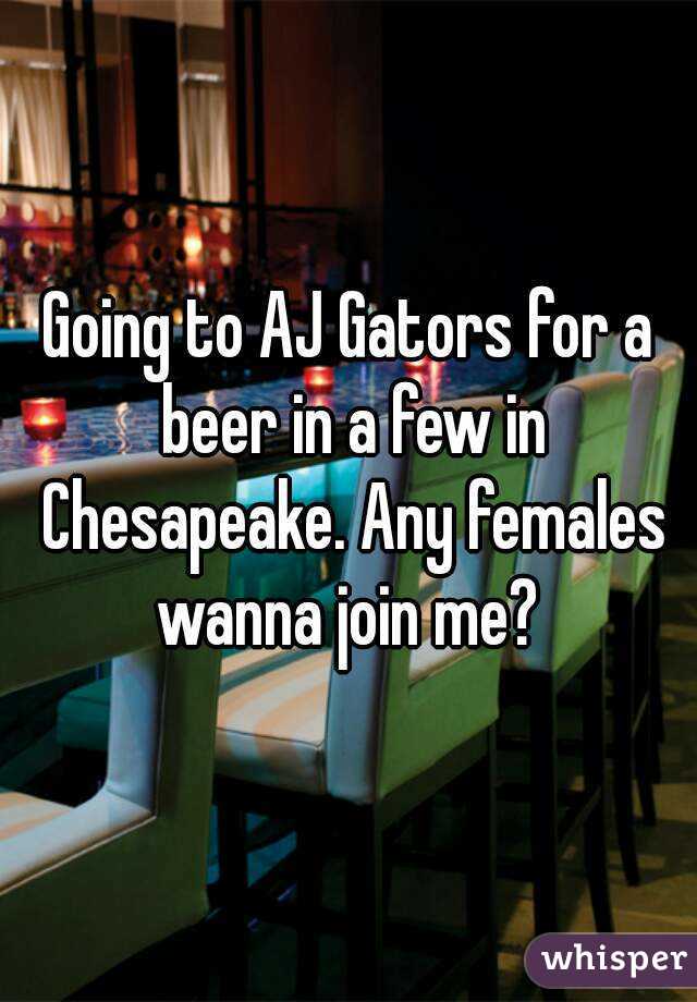 Going to AJ Gators for a beer in a few in Chesapeake. Any females wanna join me? 