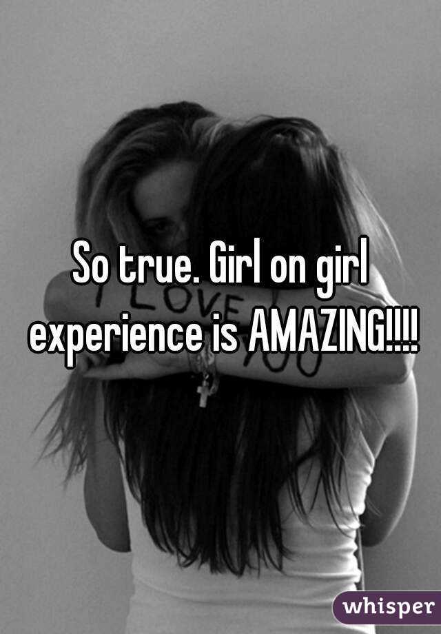 So true. Girl on girl experience is AMAZING!!!!