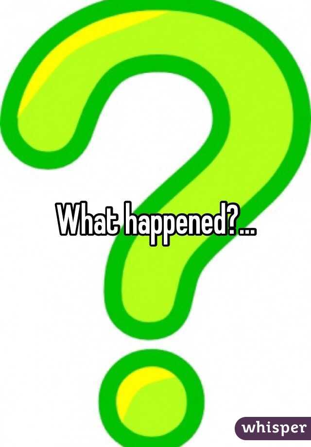 What happened?...