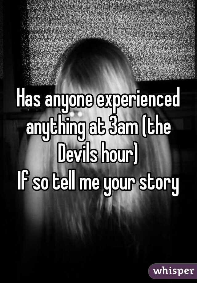 Has anyone experienced anything at 3am (the Devils hour)
If so tell me your story 